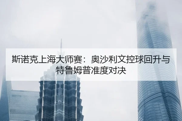 si-nuo-ke-shang-hai-da-shi-sai-ao-sha-li-wen-kong-qiu-hui-sheng-yu-te-lu-mu-pu-zhun-du-dui-jue-2-658.jpg