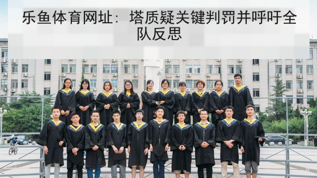 乐鱼体育网址: 塔质疑关键判罚并呼吁全队反思