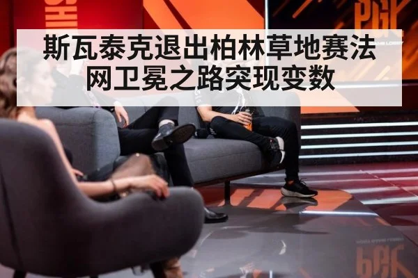 斯瓦泰克退出柏林草地赛法网卫冕之路突现变数