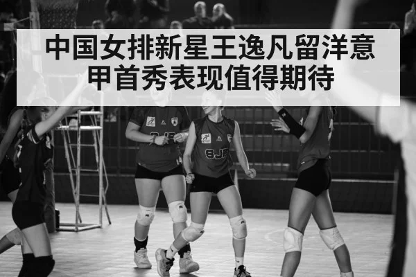 中国女排新星王逸凡留洋意甲首秀表现值得期待