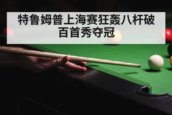 特鲁姆普上海赛狂轰八杆破百首秀夺冠
