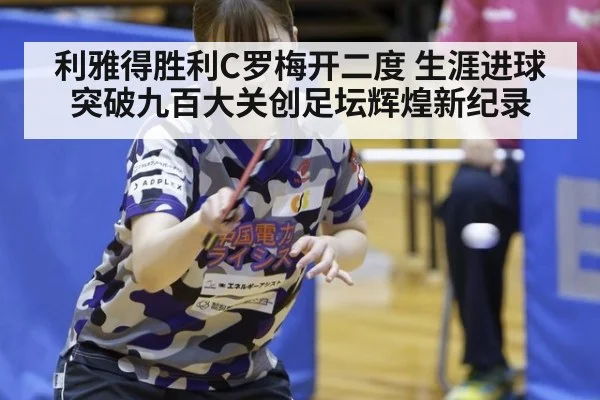利雅得胜利C罗梅开二度 生涯进球突破九百大关创足坛辉煌新纪录