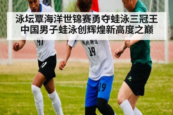 泳坛覃海洋世锦赛勇夺蛙泳三冠王 中国男子蛙泳创辉煌新高度之巅