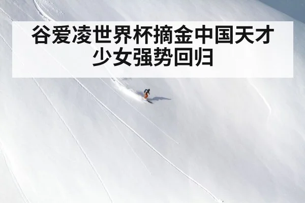谷爱凌世界杯摘金中国天才少女强势回归