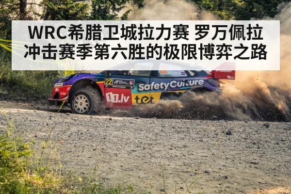 WRC希腊卫城拉力赛 罗万佩拉冲击赛季第六胜的极限博弈之路
